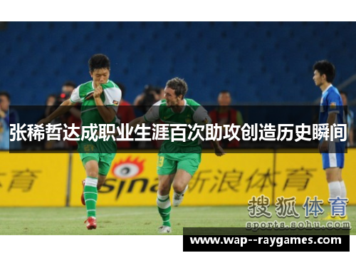 张稀哲达成职业生涯百次助攻创造历史瞬间 张稀哲达成职业生涯百次助攻创造历史瞬间
