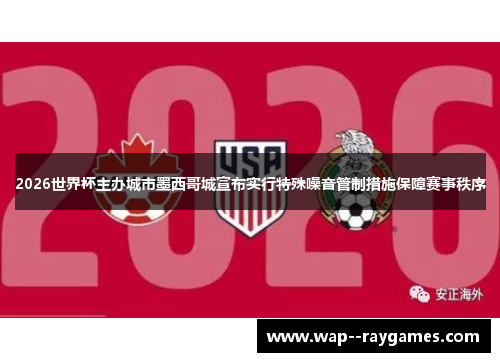 2026世界杯主办城市墨西哥城宣布实行特殊噪音管制措施保障赛事秩序